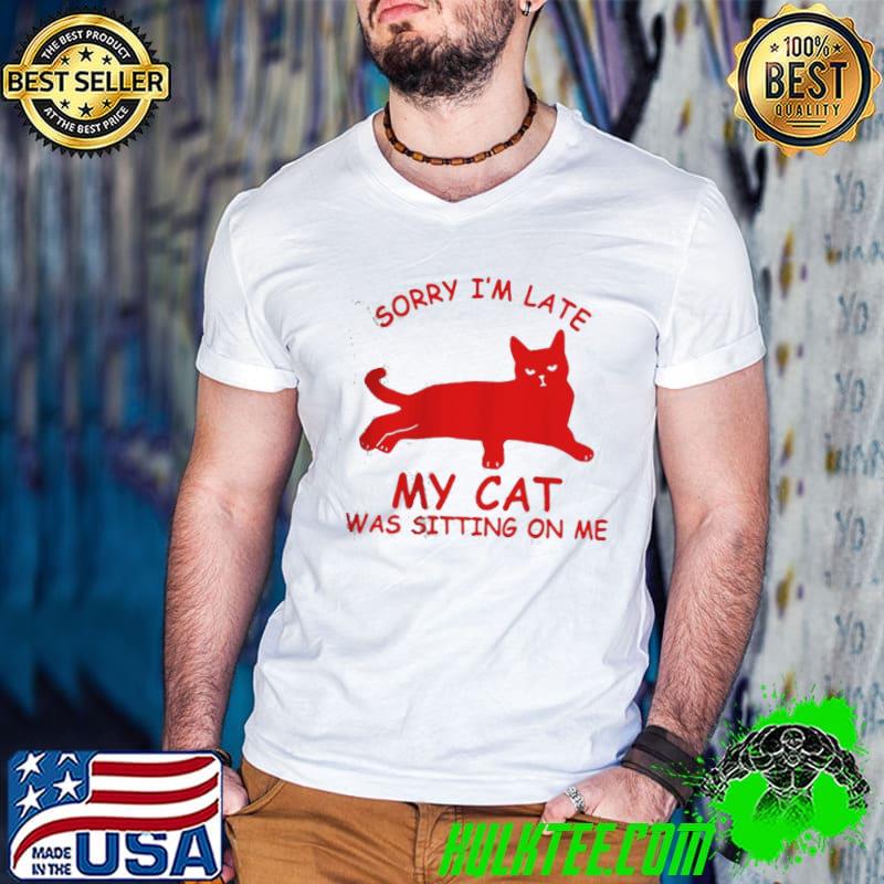 Nice Funny sorry I'm late my cat was sitting on me shirt Nice Funny sorry I'm late my cat was sitting on me shirt