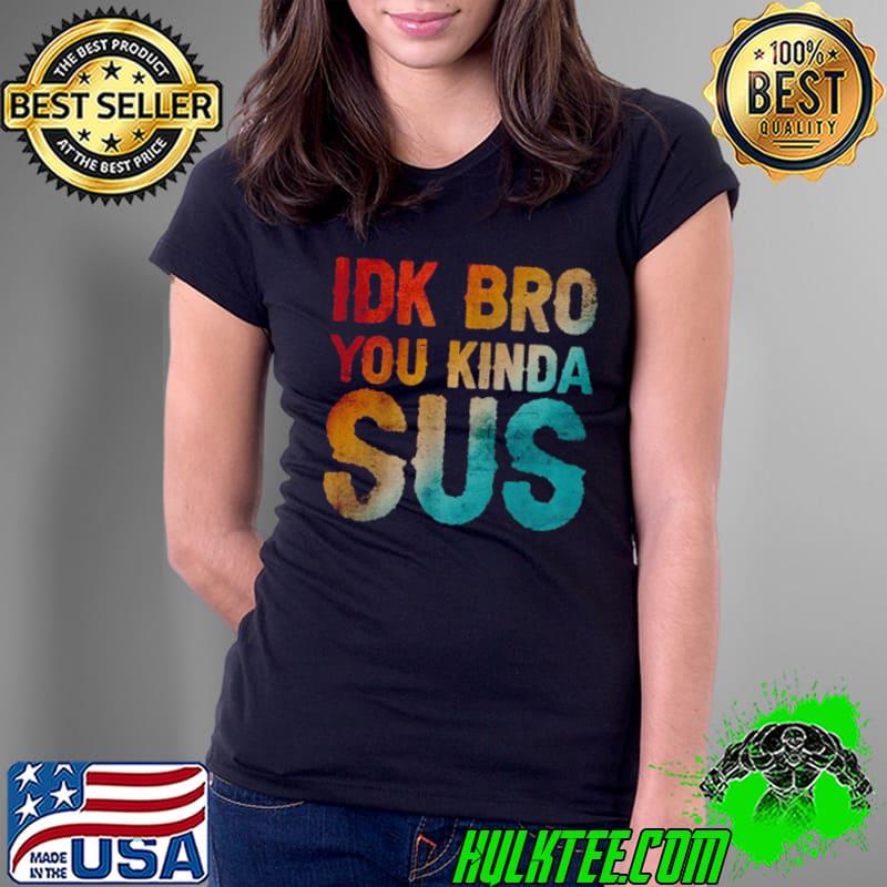 Nice IDK Bro You Kinda Sus Sarcastic T Shirt Ladies Tee Nice IDK Bro You Kinda Sus Sarcastic T Shirt Ladies Tee