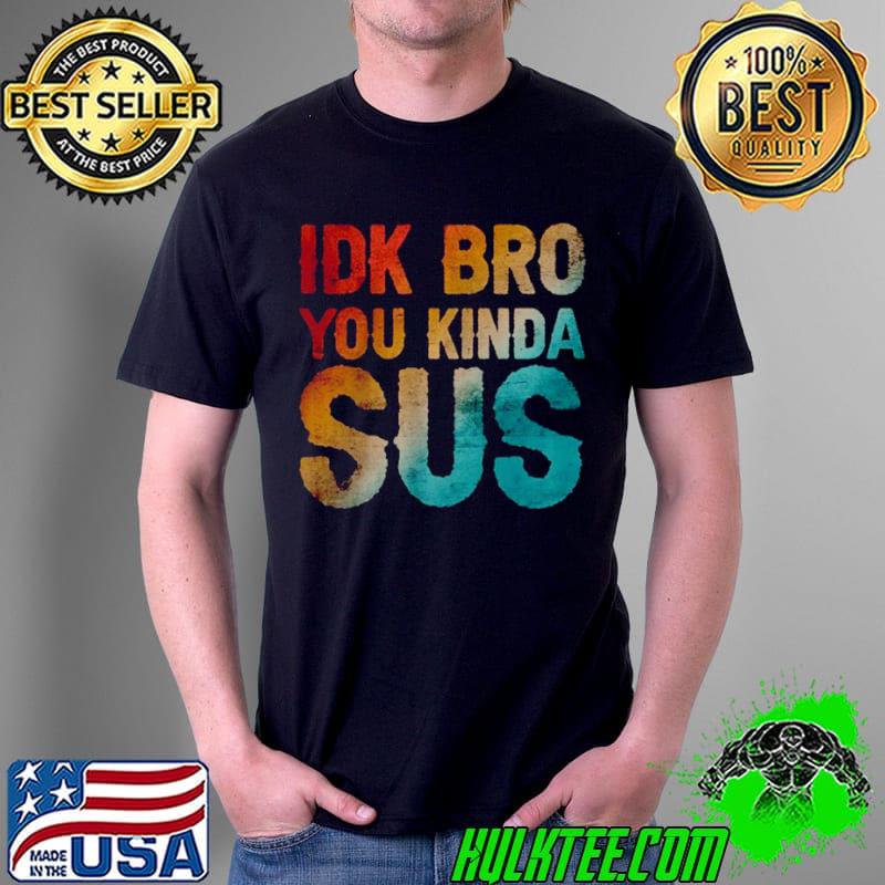 Nice IDK Bro You Kinda Sus Sarcastic T Shirt Unisex Nice IDK Bro You Kinda Sus Sarcastic T Shirt Unisex