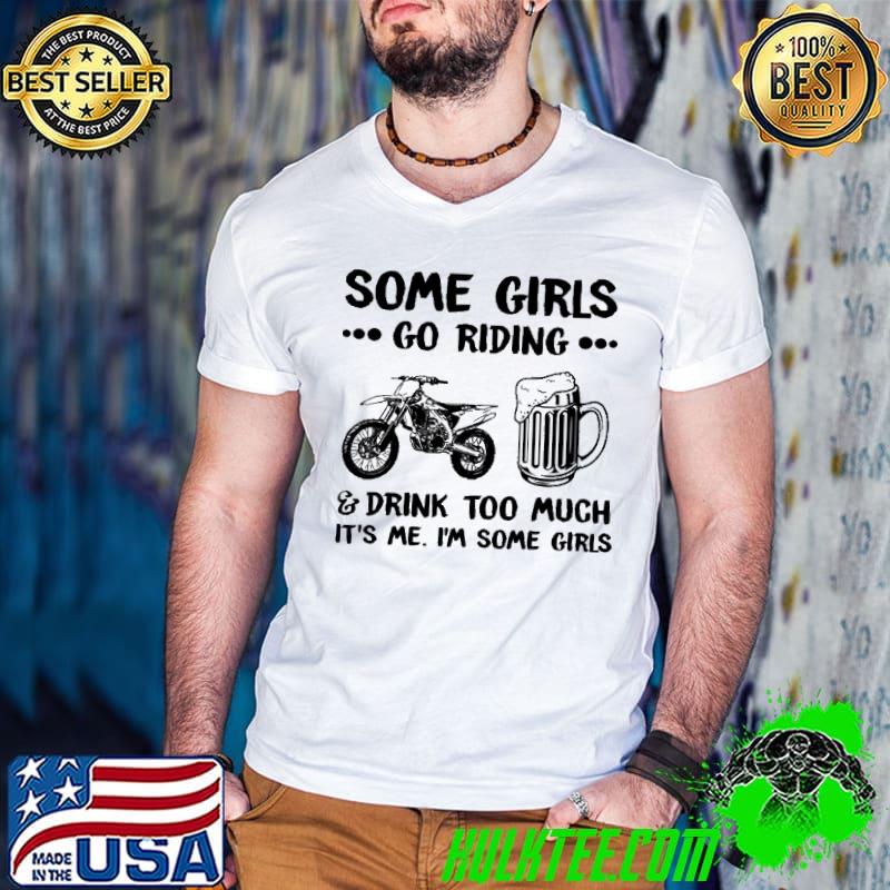 Nice Some Girls Go Riding And Drink Too Much It's Me I'm Some Girls shirt
