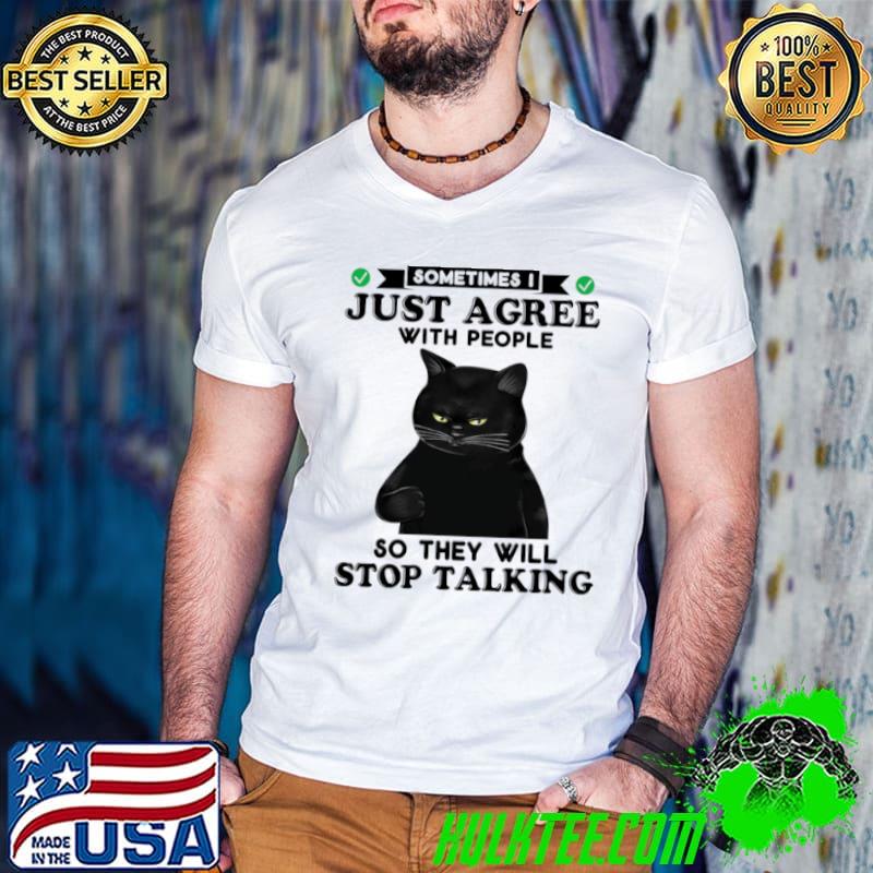 Nice Sometimes I just agree with people so they will stop talking shirt