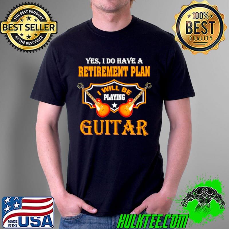 Nice Yes I do have a retirement plan I will be playing guitar Unisex Nice Yes I do have a retirement plan I will be playing guitar Unisex