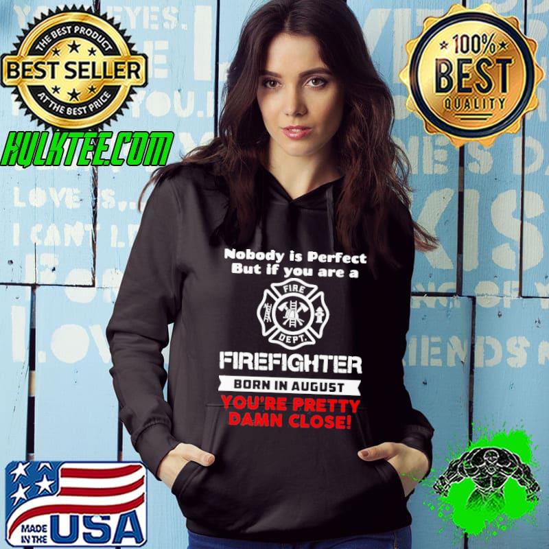 Nobody Is Perfect But If You Are A Firefighter Born In August You’re Pretty Damn Close Shirt