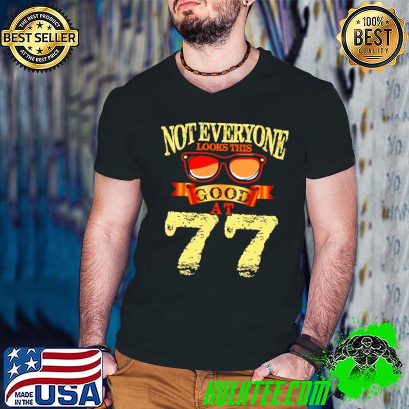 Not Everyone Look This Good At 77th Yrs Old 77 Birthday Shirt
