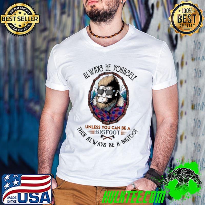 Official Always Be Yourself Unless You Can Be A Bigfoot Then Always Be A Bigfoot Shirt