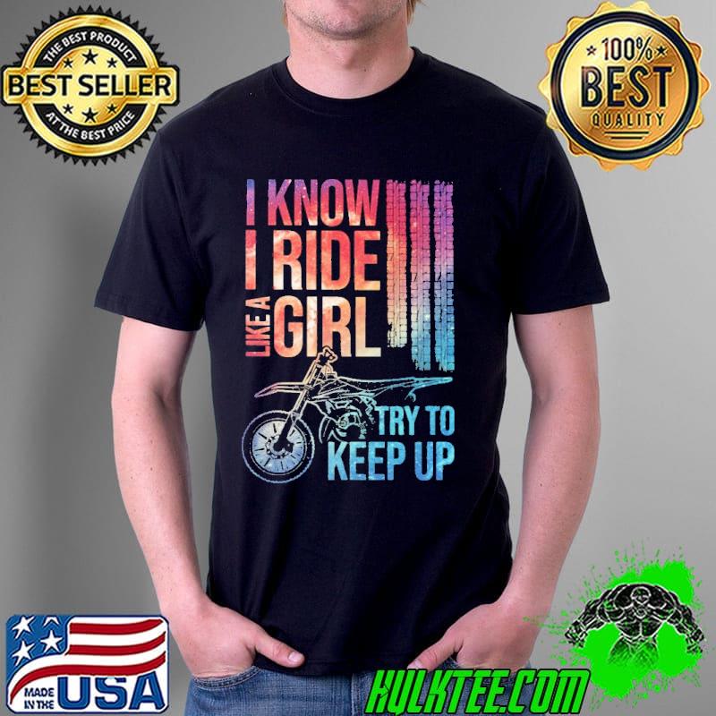 Official I Know I Ride Like A Girl Try To Keep Up Motocross Dirt Bike Unisex Official I Know I Ride Like A Girl Try To Keep Up Motocross Dirt Bike Unisex