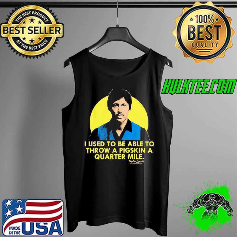 Official I Used To Be Able To Throw A Pigskin A Quarter Mike Uncle Rico Napoleon Dynamite Shirt Tank Top Official I Used To Be Able To Throw A Pigskin A Quarter Mike Uncle Rico Napoleon Dynamite Shirt Tank Top