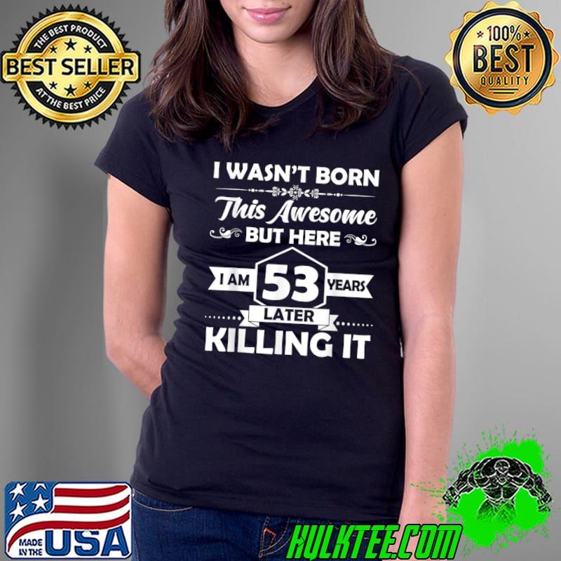 Original 53rd Birthday Gift I Wasn't Born This Fabulous 53 Years Old T-Shirt Ladies Tee Original 53rd Birthday Gift I Wasn't Born This Fabulous 53 Years Old T-Shirt Ladies Tee