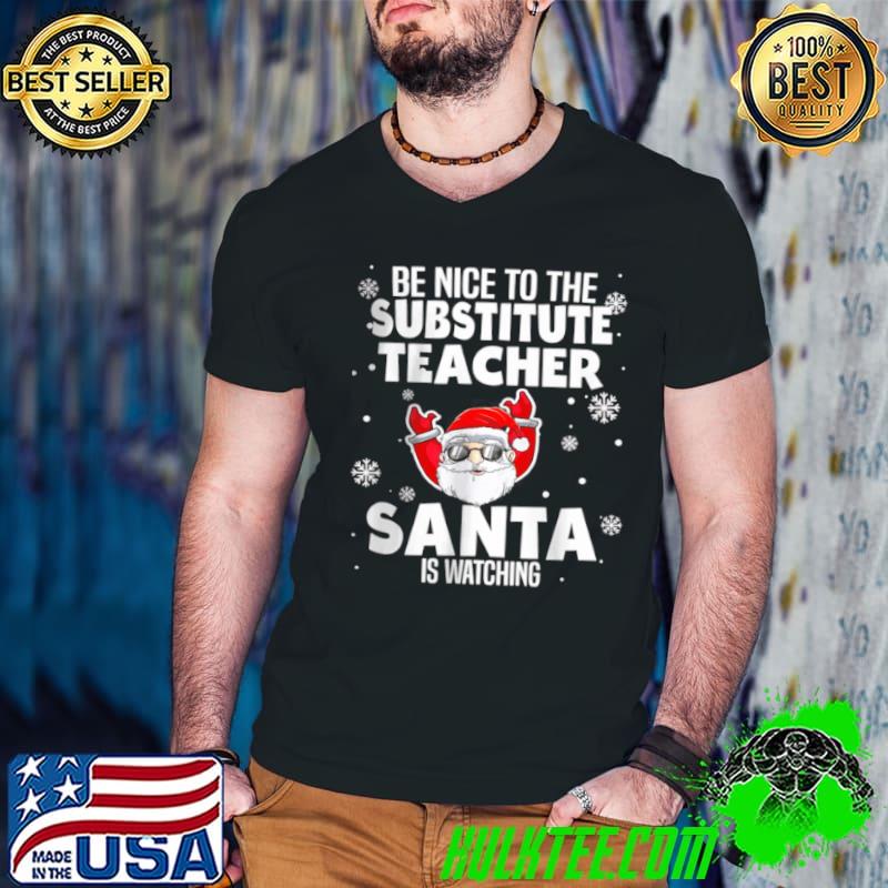 Original Be Nice To The Substitute Teacher Santa Is Watching Xmas Shirt