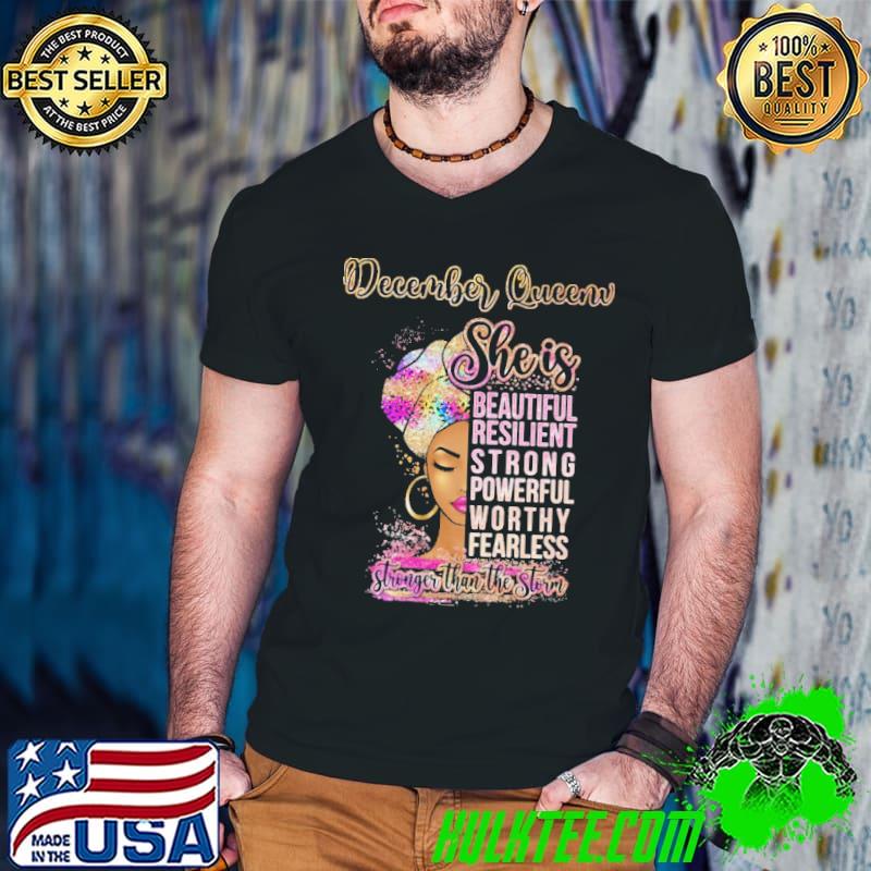 Original December queen she is beautiful resilient strong powerful stronger than the storm black girl shirt