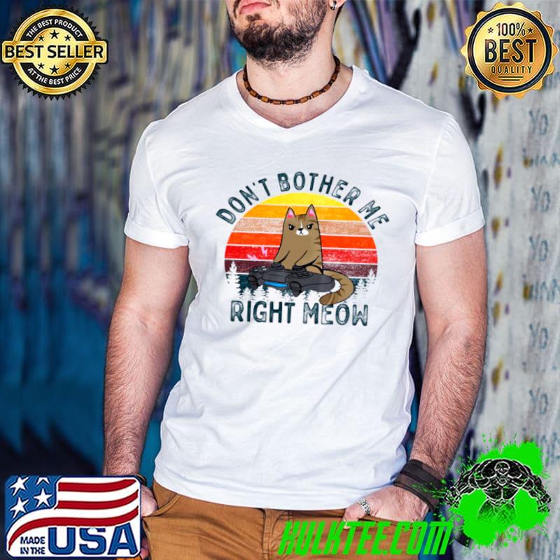 Original Don’t Bother Me Right Meow Shirt