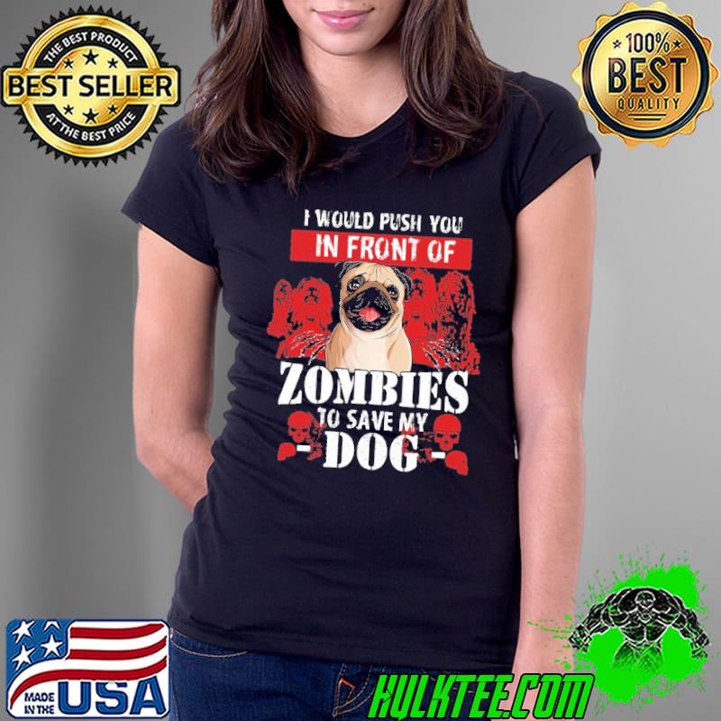 Original I Would Push You In Front Of Zombies To Save My Dog Pug Shirt Ladies Tee Original I Would Push You In Front Of Zombies To Save My Dog Pug Shirt Ladies Tee