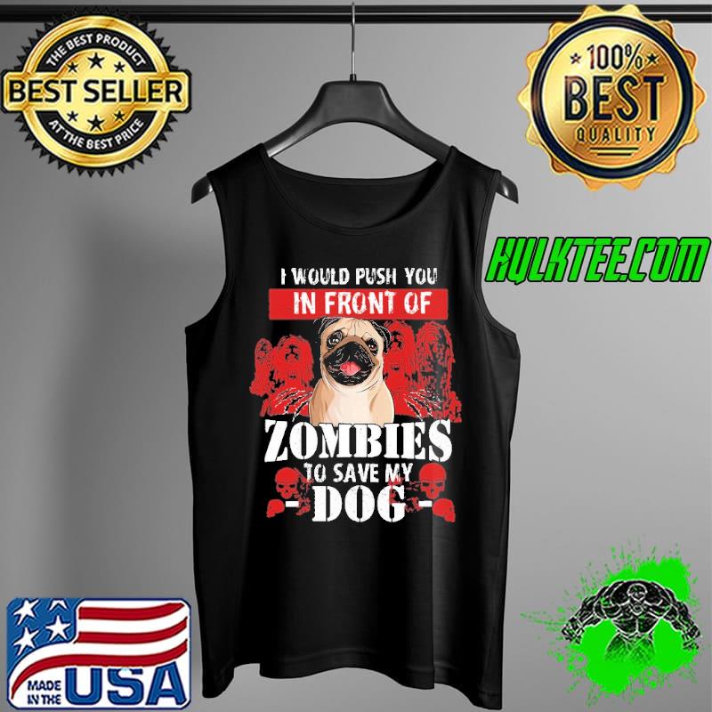 Original I Would Push You In Front Of Zombies To Save My Dog Pug Shirt Tank Top Original I Would Push You In Front Of Zombies To Save My Dog Pug Shirt Tank Top