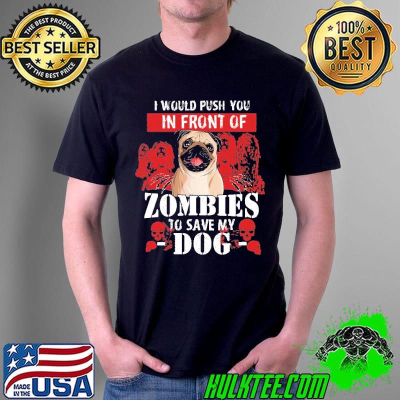 Original I Would Push You In Front Of Zombies To Save My Dog Pug Shirt Unisex Original I Would Push You In Front Of Zombies To Save My Dog Pug Shirt Unisex