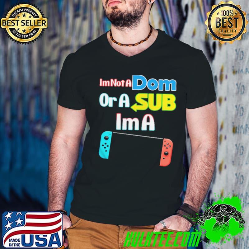 Original I’m not a Dom or a sub I’m a video game shirt