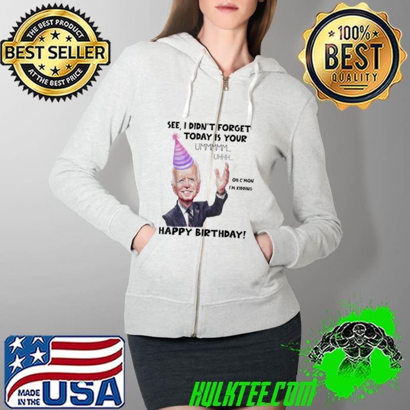 Original Joe Biden I did’nt Forget Today Is Your Birthday T-Shirt Full Zip Hooded Original Joe Biden I did’nt Forget Today Is Your Birthday T-Shirt Full Zip Hooded