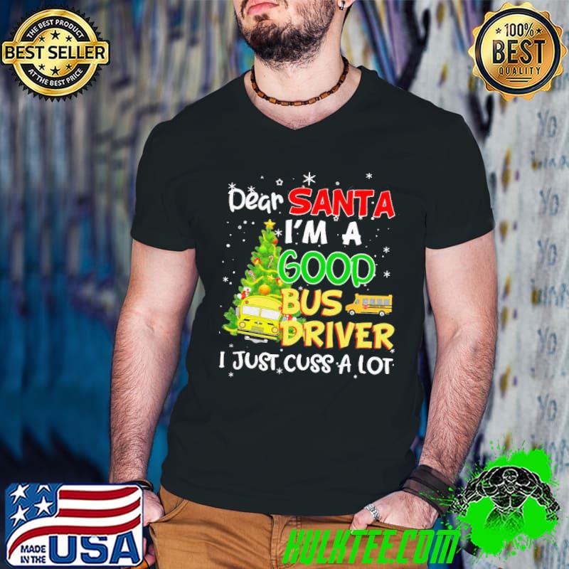 Original Perfect dear santa I'm a good bus driver I just cuss a lot shirt