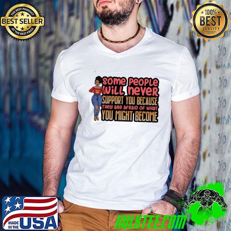 Original Some People Will Never Support You Because They Are Afraid Of What You Might Become Shirt