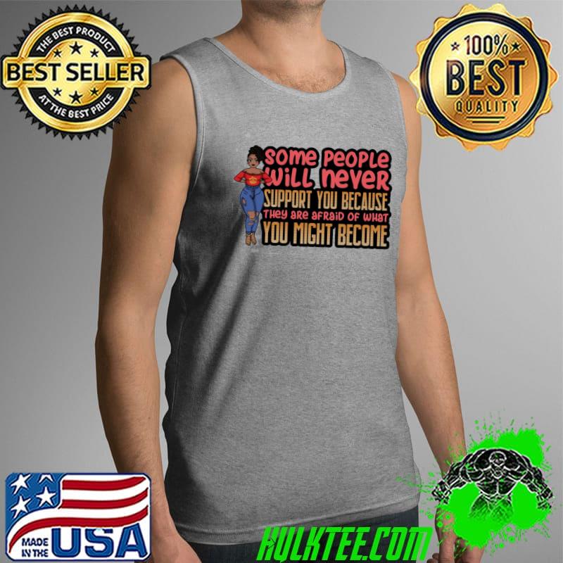 Original Some People Will Never Support You Because They Are Afraid Of What You Might Become Shirt Tank Top Original Some People Will Never Support You Because They Are Afraid Of What You Might Become Shirt Tank Top