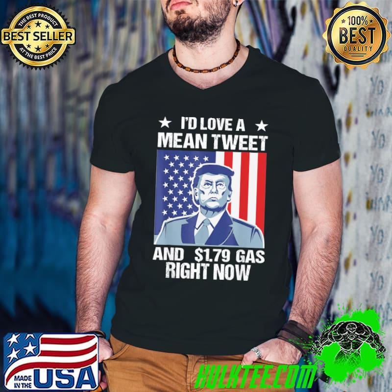 Original T-Shirt I’d Love A Mean Tweet And 1.79 Gas Right Now 2022