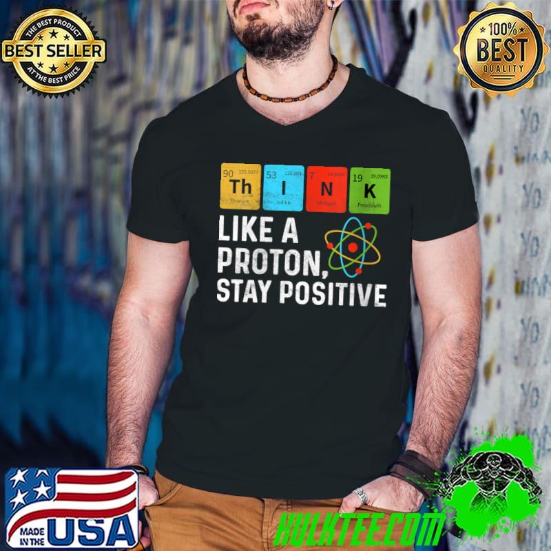 Original Think Like Proton Stay Positive Funny Chemistry Student T-Shirt
