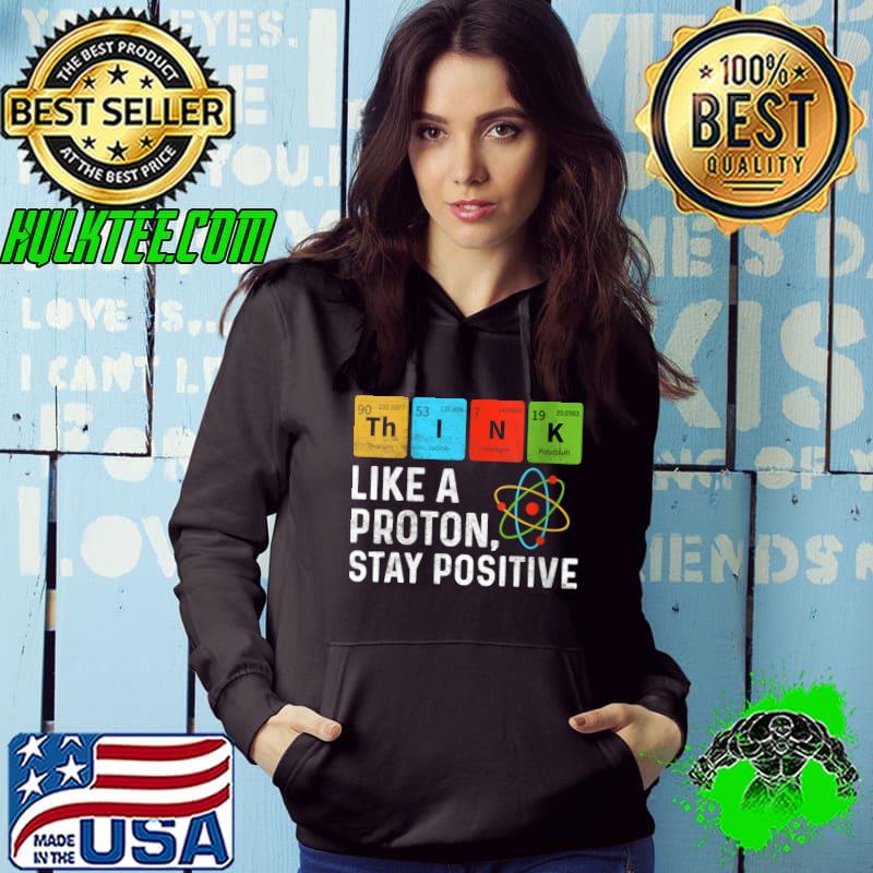 Original Think Like Proton Stay Positive Funny Chemistry Student T-Shirt Hoodie Original Think Like Proton Stay Positive Funny Chemistry Student T-Shirt Hoodie