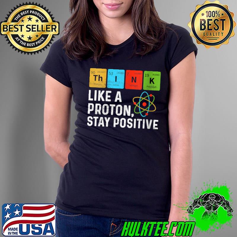 Original Think Like Proton Stay Positive Funny Chemistry Student T-Shirt Ladies Tee Original Think Like Proton Stay Positive Funny Chemistry Student T-Shirt Ladies Tee