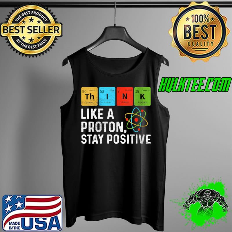 Original Think Like Proton Stay Positive Funny Chemistry Student T-Shirt Tank Top Original Think Like Proton Stay Positive Funny Chemistry Student T-Shirt Tank Top