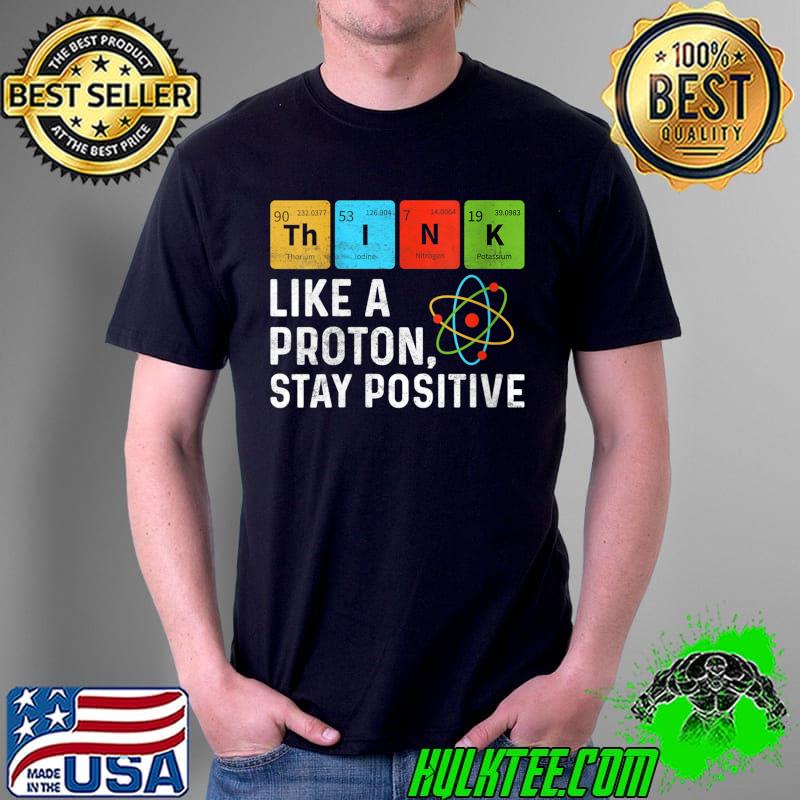 Original Think Like Proton Stay Positive Funny Chemistry Student T-Shirt Unisex Original Think Like Proton Stay Positive Funny Chemistry Student T-Shirt Unisex