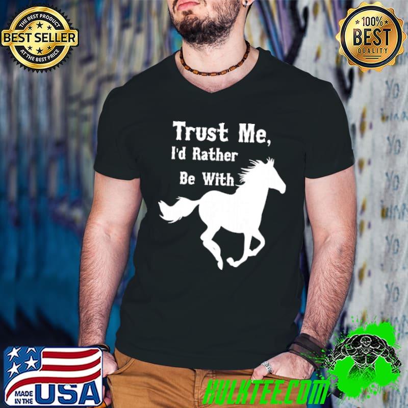 Original Trust Me I'd Rather Be With Horse Shirt