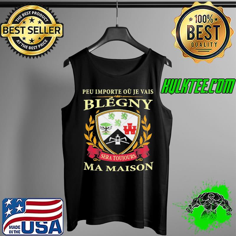 PEU IMPORTE OU JE VAIS BLEGNY SERA TOUJOURS MA MAISON SHIRT Tank Top PEU IMPORTE OU JE VAIS BLEGNY SERA TOUJOURS MA MAISON SHIRT Tank Top