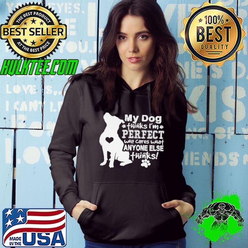 Pitbull my dog thinks I'm perfect who cares what anyone else thinks shirt