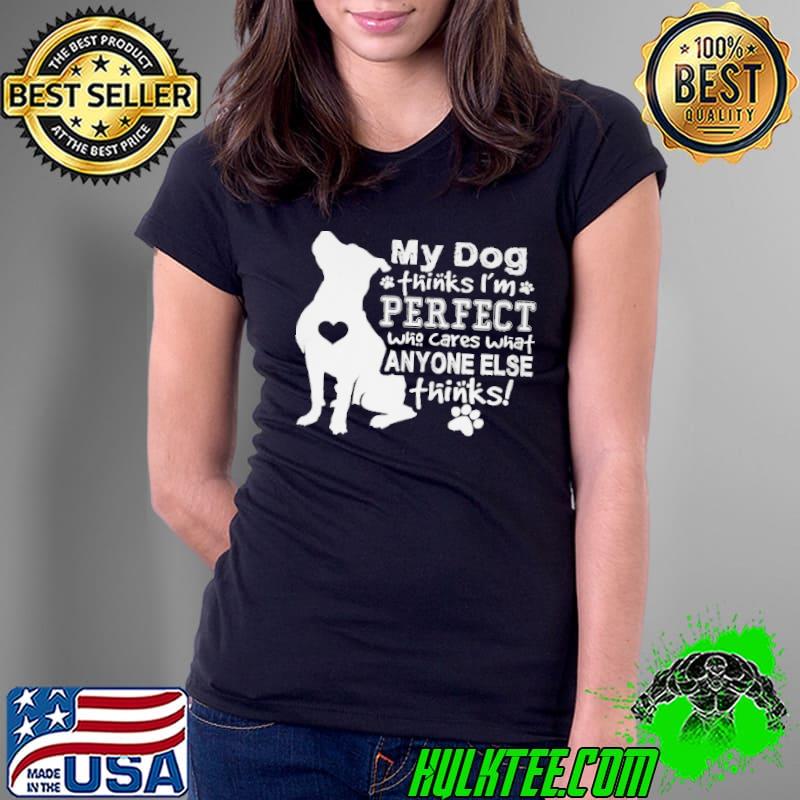Pitbull my dog thinks I'm perfect who cares what anyone else thinks Ladies Tee Pitbull my dog thinks I'm perfect who cares what anyone else thinks Ladies Tee