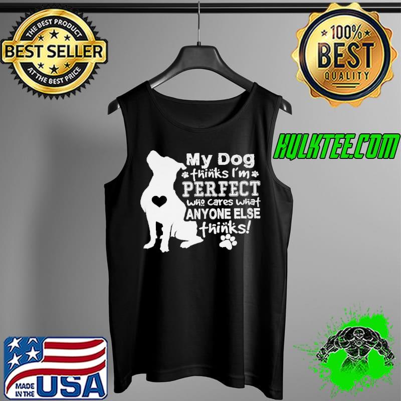 Pitbull my dog thinks I'm perfect who cares what anyone else thinks Tank Top Pitbull my dog thinks I'm perfect who cares what anyone else thinks Tank Top