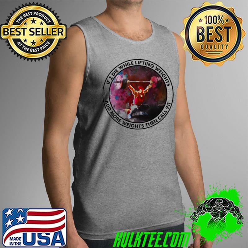 Premium Gym If I Die While Lifting Weights Add More Weights Then Call 911 Shirt Tank Top Premium Gym If I Die While Lifting Weights Add More Weights Then Call 911 Shirt Tank Top