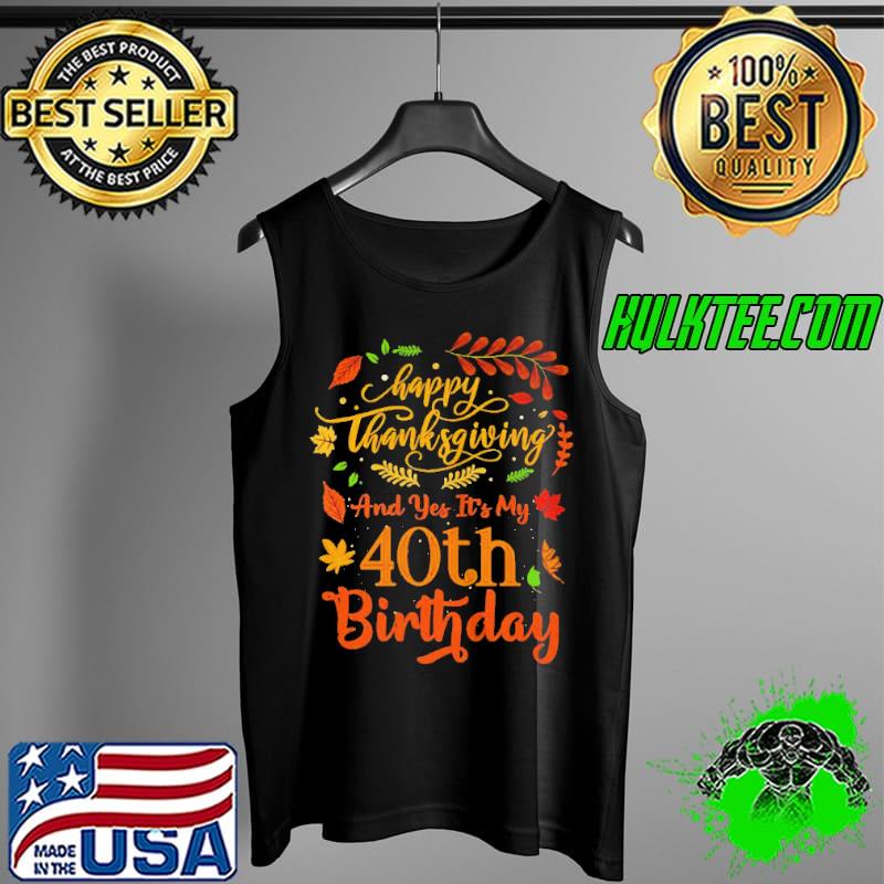 Premium Happy thanksgiving and yes it's my 40th birthday bday Tank Top Premium Happy thanksgiving and yes it's my 40th birthday bday Tank Top