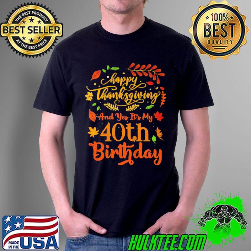 Premium Happy thanksgiving and yes it's my 40th birthday bday Unisex Premium Happy thanksgiving and yes it's my 40th birthday bday Unisex