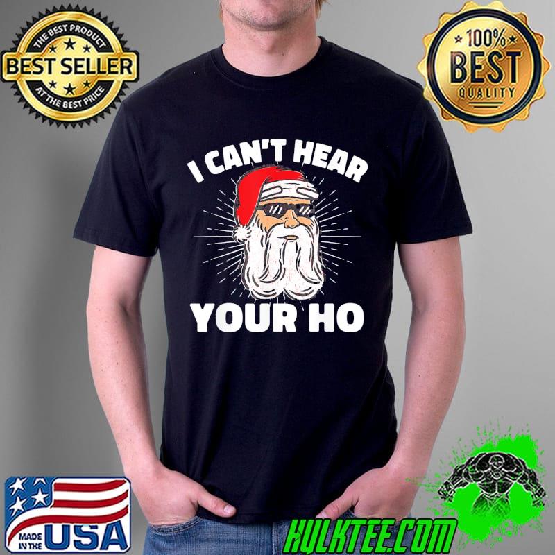 Premium I Can’t Hear Your Ho Funny Inappropriate Christmas Men Santa Funny Tee Shirts Unisex Premium I Can’t Hear Your Ho Funny Inappropriate Christmas Men Santa Funny Tee Shirts Unisex