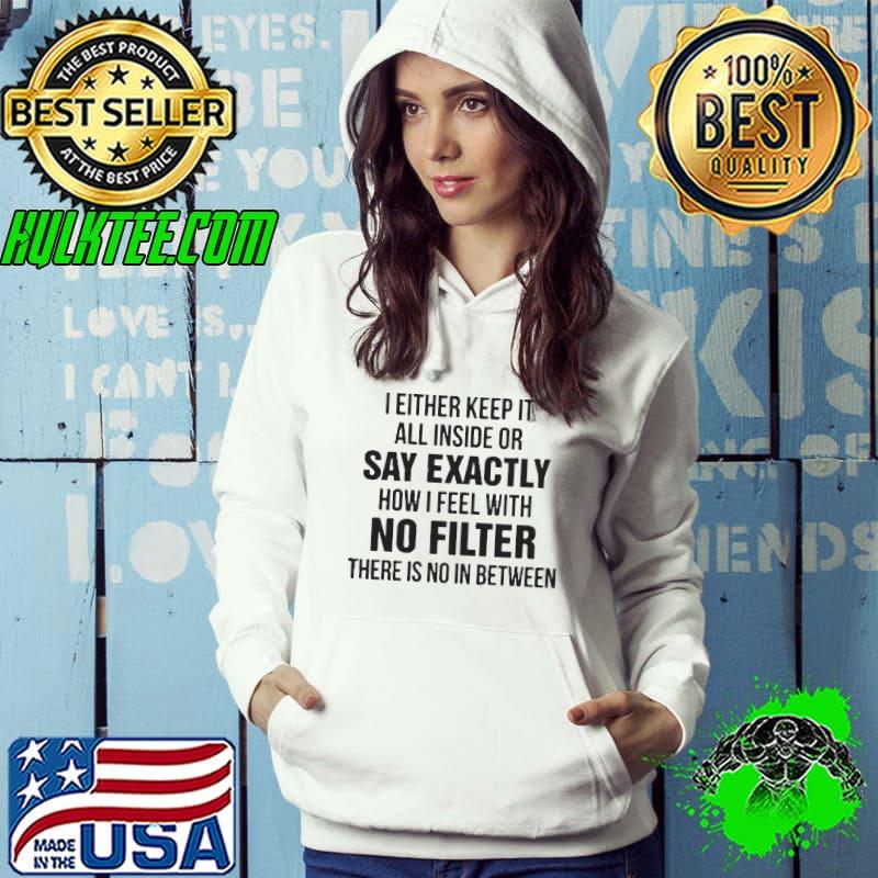 Premium I either keep it all inside or say exactly how I feel with no filter there is no in between Hoodie Premium I either keep it all inside or say exactly how I feel with no filter there is no in between Hoodie