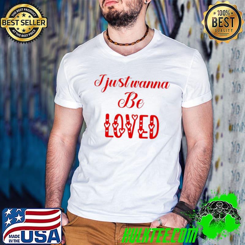 Premium I Just Wanna Be Loved Quote Valentine Unisex T-Shirt