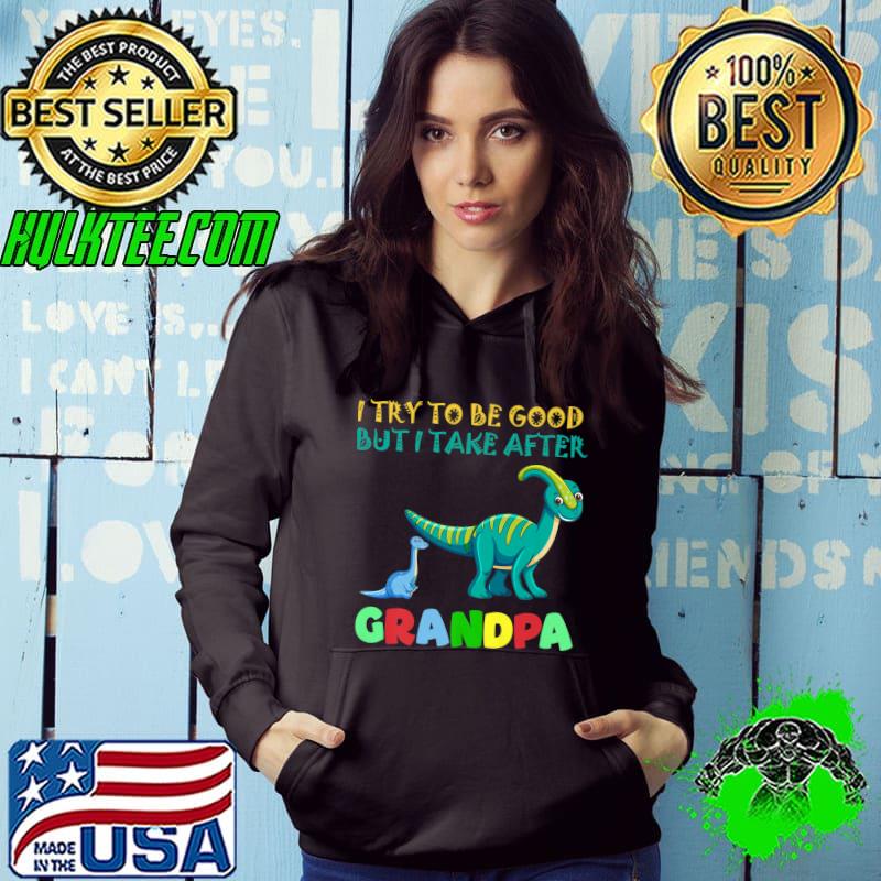 Premium I Try To Be Good But I Take After Grandpa dinosaur Premium T-Shirt Hoodie Premium I Try To Be Good But I Take After Grandpa dinosaur Premium T-Shirt Hoodie