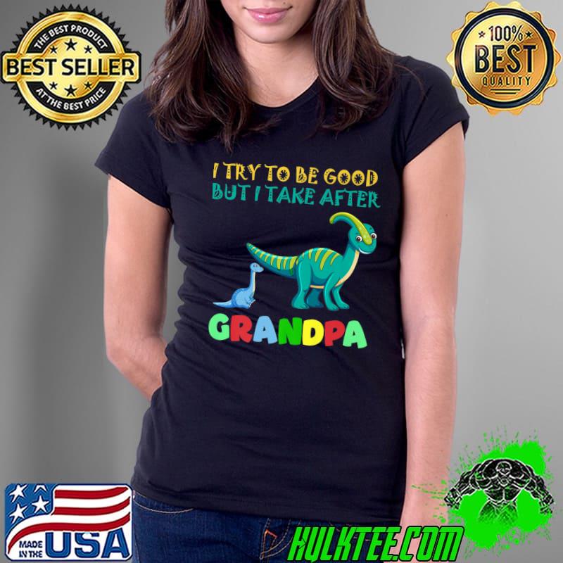 Premium I Try To Be Good But I Take After Grandpa dinosaur Premium T-Shirt Ladies Tee Premium I Try To Be Good But I Take After Grandpa dinosaur Premium T-Shirt Ladies Tee