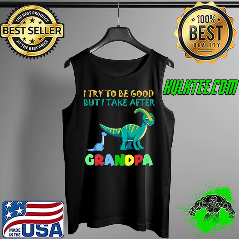 Premium I Try To Be Good But I Take After Grandpa dinosaur Premium T-Shirt Tank Top Premium I Try To Be Good But I Take After Grandpa dinosaur Premium T-Shirt Tank Top