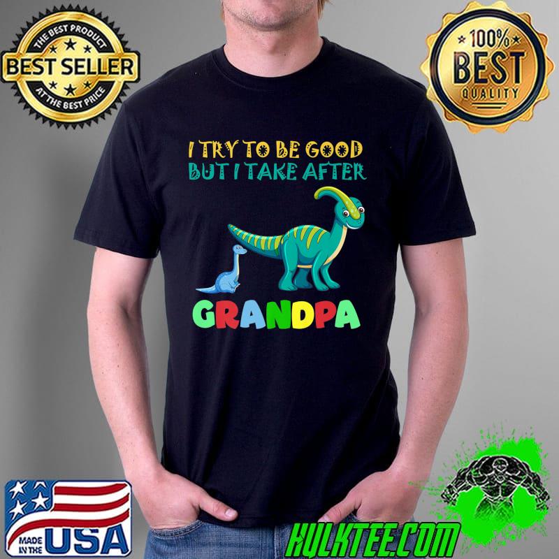 Premium I Try To Be Good But I Take After Grandpa dinosaur Premium T-Shirt Unisex Premium I Try To Be Good But I Take After Grandpa dinosaur Premium T-Shirt Unisex