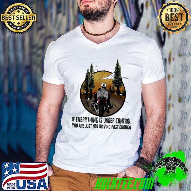 Premium Motorcycle If Everything Is Under Control You Are Just Not Driving Fast Enough Shirt