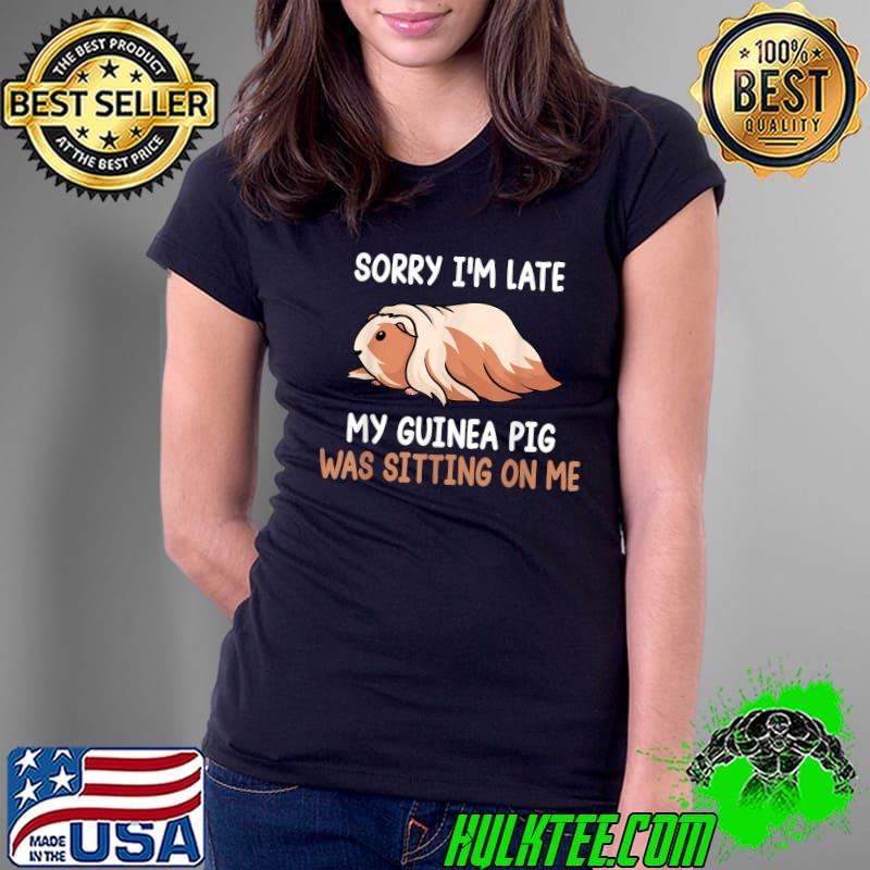 Premium Sorry I'm Late Funny Animal My Guinea Pig Was Sitting On Me T-Shirt Ladies Tee Premium Sorry I'm Late Funny Animal My Guinea Pig Was Sitting On Me T-Shirt Ladies Tee