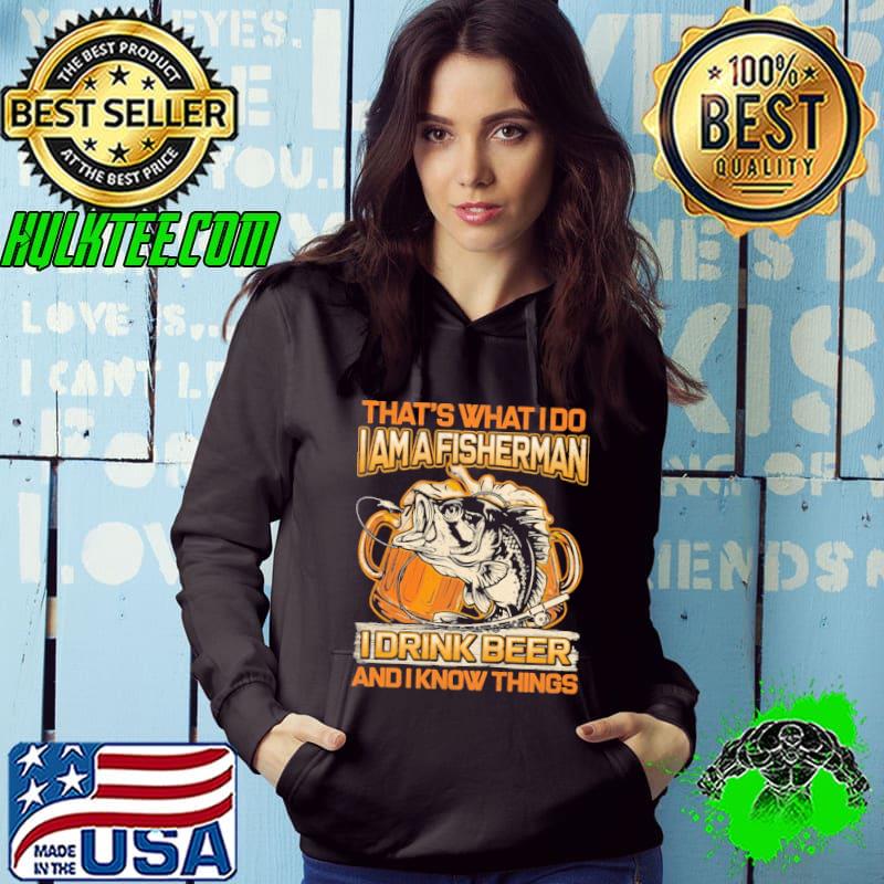Premium That's What I Do I Am A Fisherman I Drink Beer And I Know Things shirt