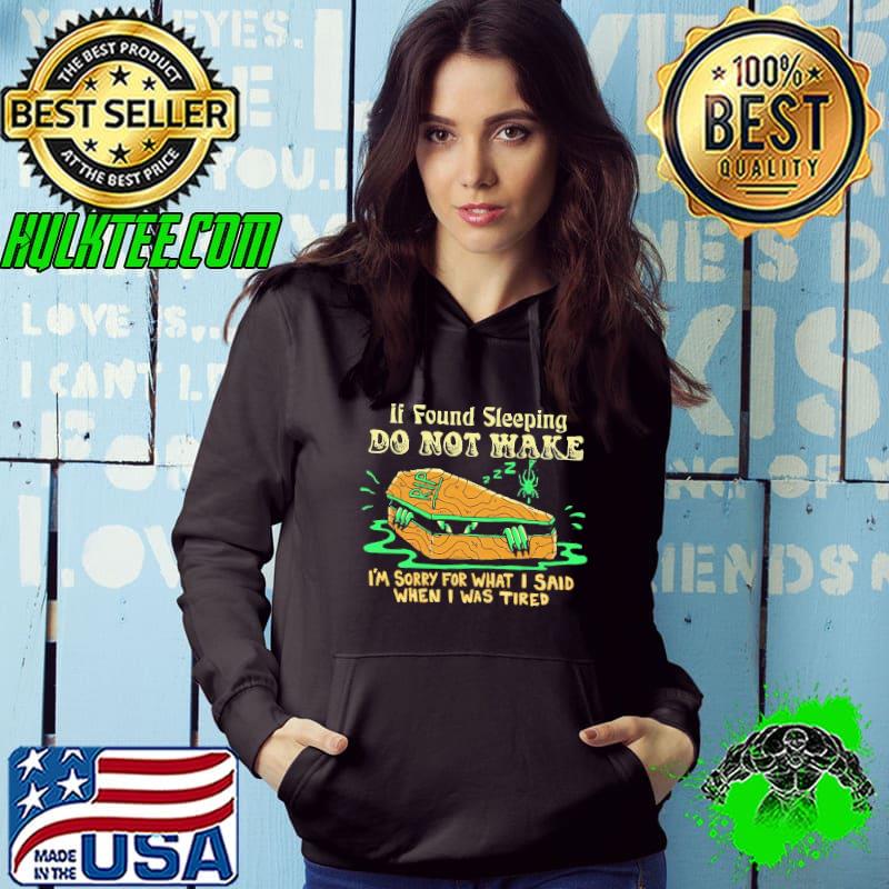Premium Top If Found Sleeping Do Not Wake I’m Sorry For What I Said When I Was Tired Shirt Hoodie Premium Top If Found Sleeping Do Not Wake I’m Sorry For What I Said When I Was Tired Shirt Hoodie