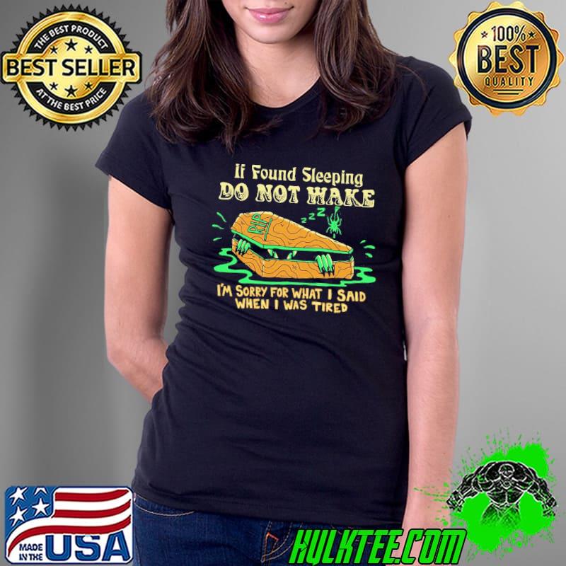 Premium Top If Found Sleeping Do Not Wake I’m Sorry For What I Said When I Was Tired Shirt Ladies Tee Premium Top If Found Sleeping Do Not Wake I’m Sorry For What I Said When I Was Tired Shirt Ladies Tee