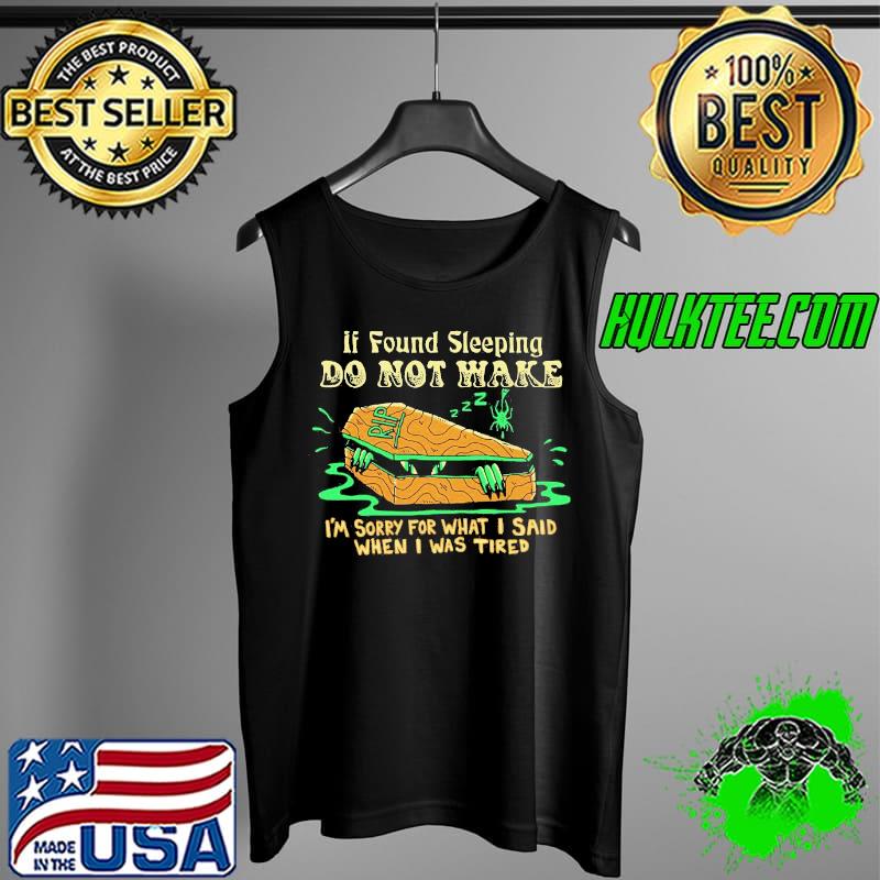 Premium Top If Found Sleeping Do Not Wake I’m Sorry For What I Said When I Was Tired Shirt Tank Top Premium Top If Found Sleeping Do Not Wake I’m Sorry For What I Said When I Was Tired Shirt Tank Top